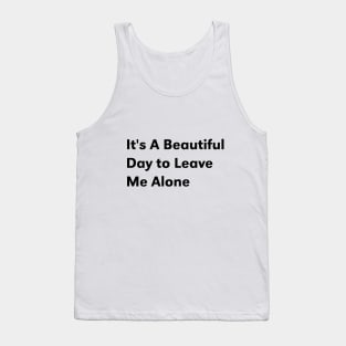 it's a beautiful day to leave me alone Tank Top